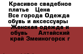 Красивое свадебное платье › Цена ­ 9 500 - Все города Одежда, обувь и аксессуары » Женская одежда и обувь   . Алтайский край,Змеиногорск г.